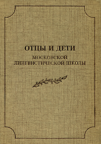 Отцы и дети Московской лингвистической школы Антология Издательство: Институт русского языка им В В Виноградова, 2004 г Твердый переплет, 424 стр ISBN 5-88744-054-6 Тираж: 1000 экз Формат: 70x100/16 (~167x236 мм) инфо 10760c.